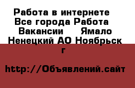 Работа в интернете - Все города Работа » Вакансии   . Ямало-Ненецкий АО,Ноябрьск г.